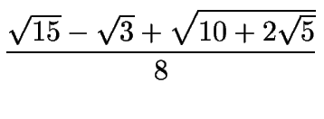 $\displaystyle {\sqrt{15}-\sqrt{3}+\sqrt{10+2\sqrt{5}}\over 8}$